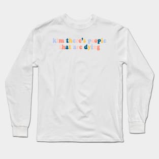 kim there's people that are dying Long Sleeve T-Shirt